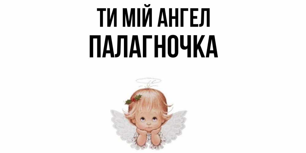 Открытка на каждый день з підписом, Палагночка Ти мій ангел ангел Прикольна листівка з побажанням онлайн скачати безкоштовно 