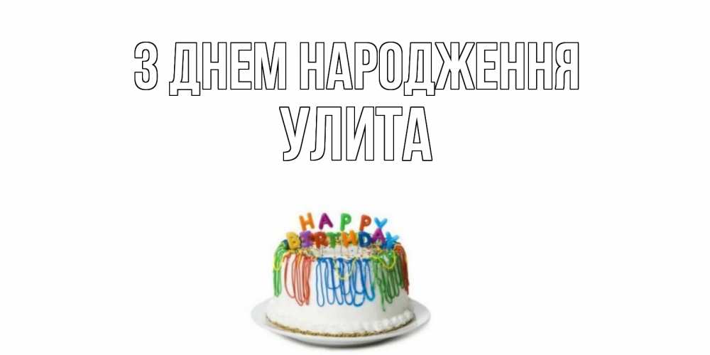 Открытка на каждый день з підписом, Улита З Днем народження Тортик Прикольна листівка з побажанням онлайн скачати безкоштовно 