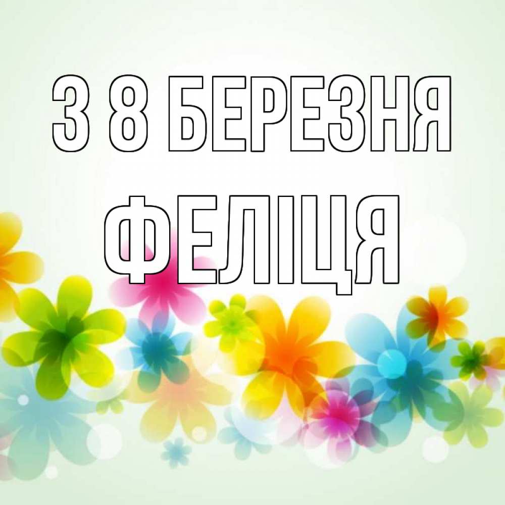 Открытка на каждый день з підписом, Феліця З 8 БЕРЕЗНЯ цветы Прикольна листівка з побажанням онлайн скачати безкоштовно 