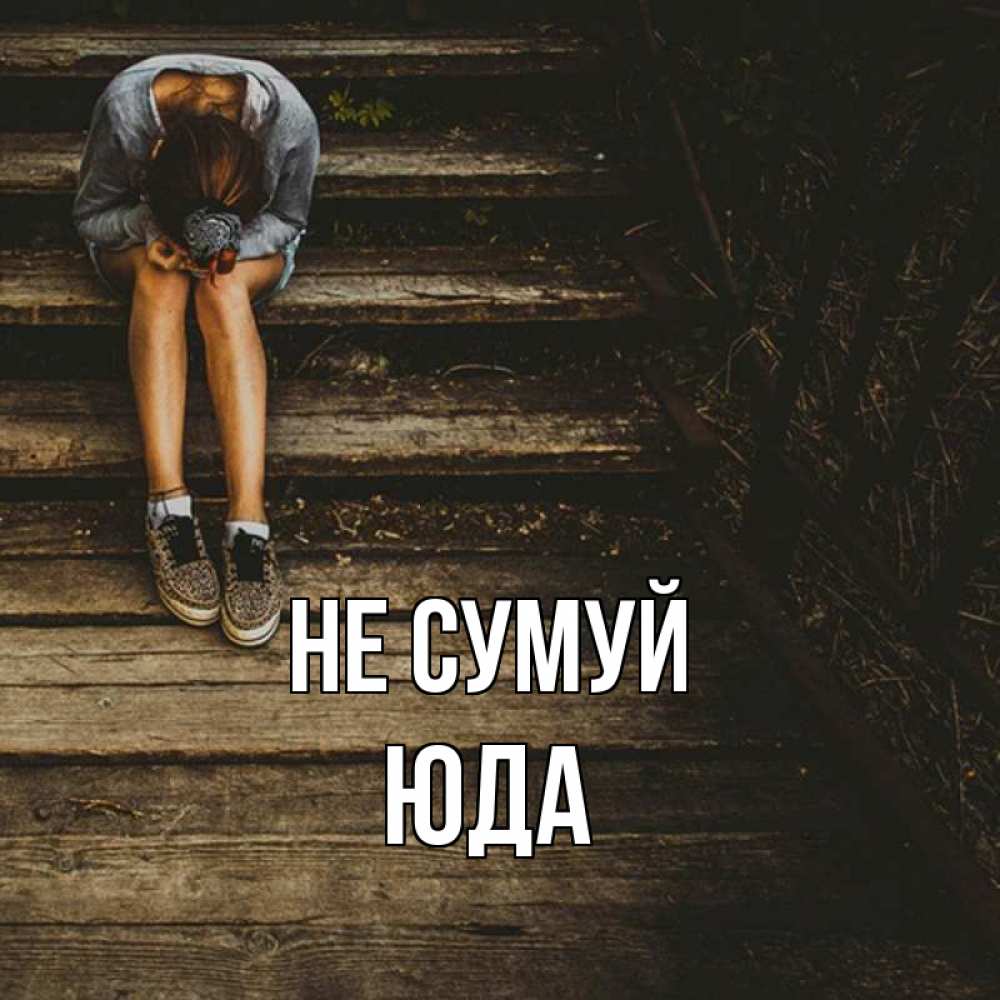 Открытка на каждый день з підписом, Юда Не сумуй девушка сидит на деревянных ступеньках Прикольна листівка з побажанням онлайн скачати безкоштовно 