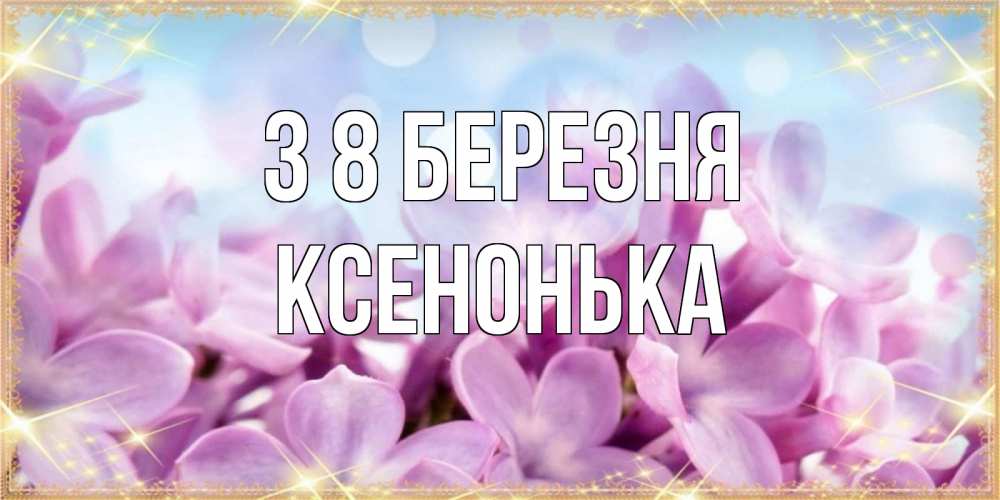 Открытка на каждый день з підписом, Ксенонька З 8 БЕРЕЗНЯ открытка на международный женский день с цветами Прикольна листівка з побажанням онлайн скачати безкоштовно 