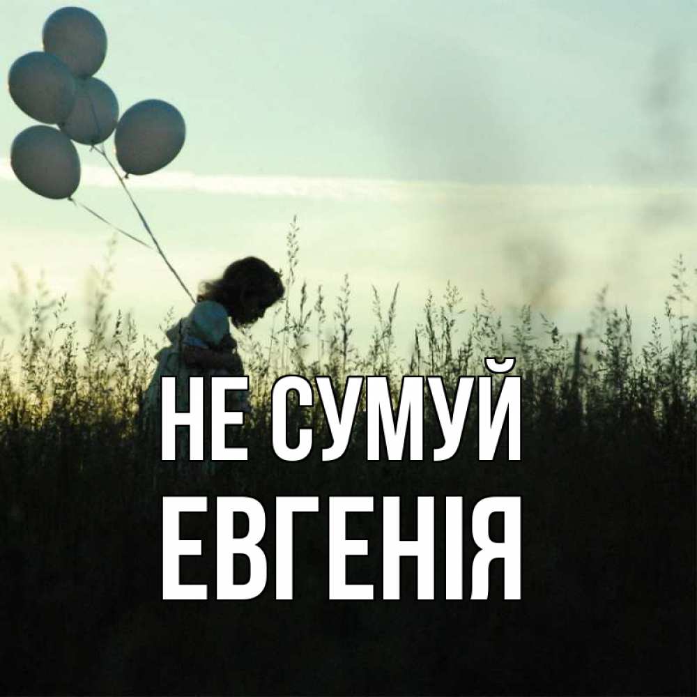 Открытка на каждый день з підписом, Евгенія Не сумуй ребенок Прикольна листівка з побажанням онлайн скачати безкоштовно 