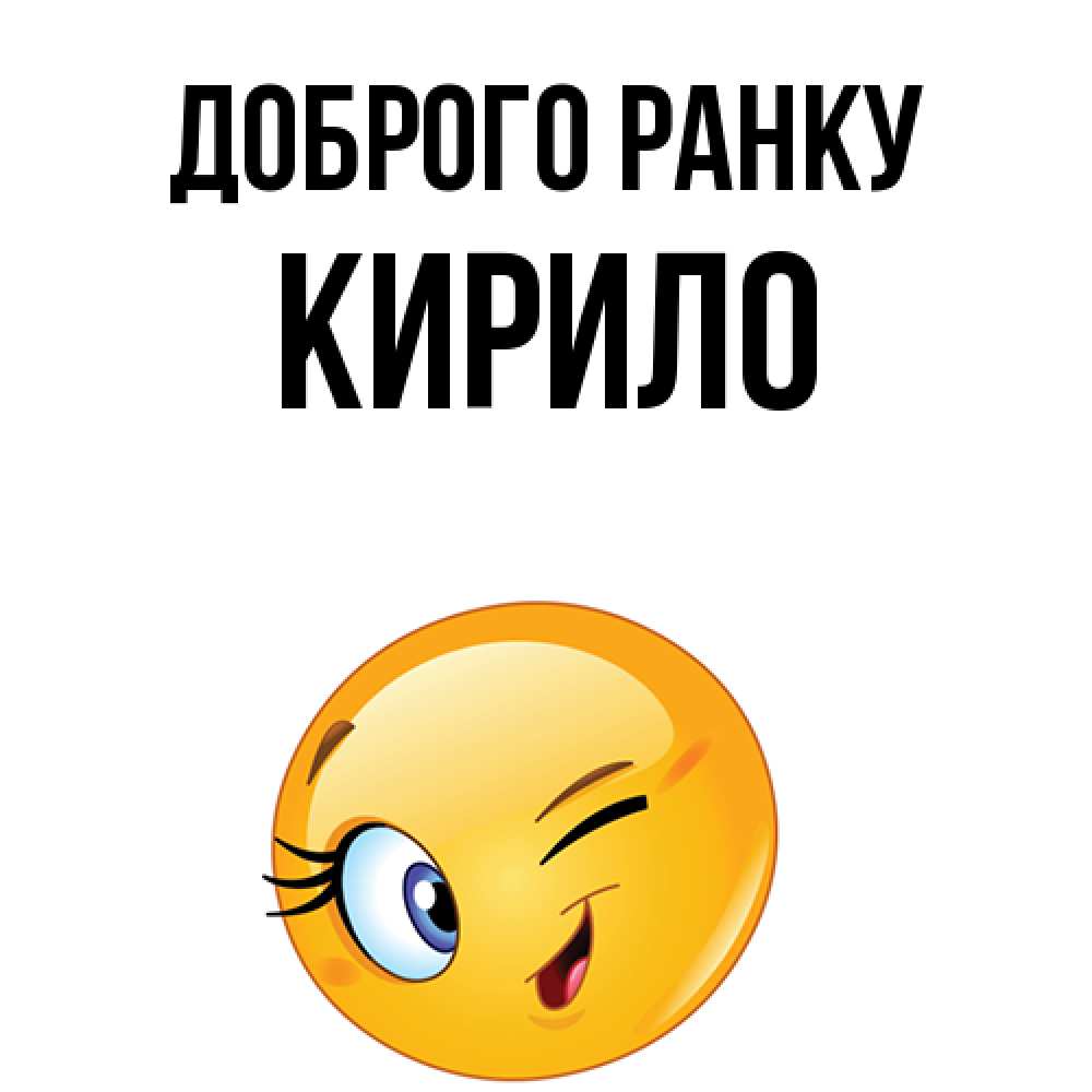 Открытка на каждый день з підписом, Кирило Доброго ранку хорошее настроение Прикольна листівка з побажанням онлайн скачати безкоштовно 