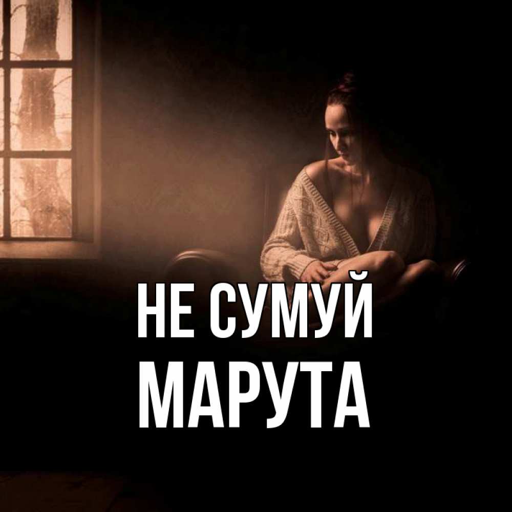 Открытка на каждый день з підписом, Марута Не сумуй сидя у окна Прикольна листівка з побажанням онлайн скачати безкоштовно 