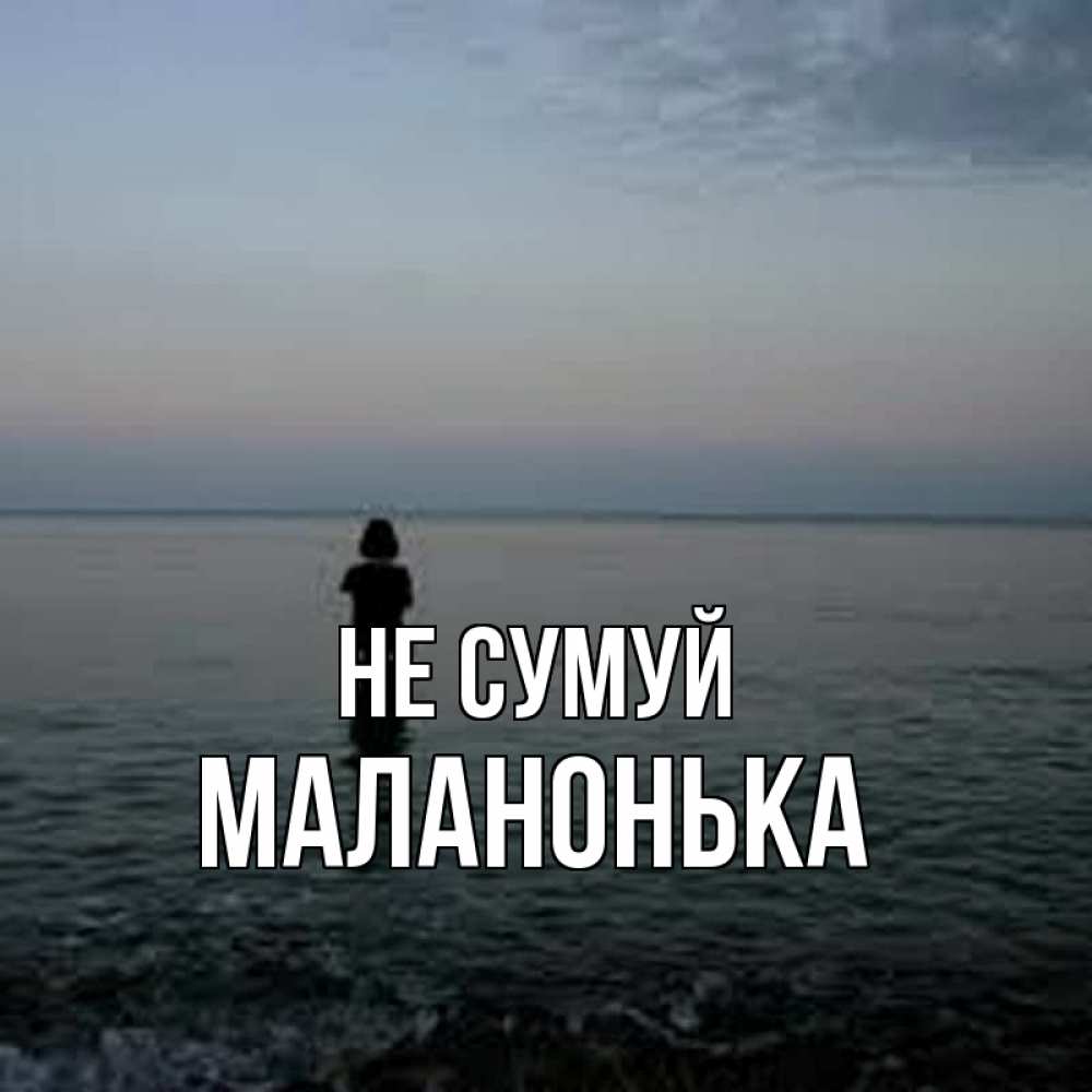 Открытка на каждый день з підписом, Маланонька Не сумуй девушка Прикольна листівка з побажанням онлайн скачати безкоштовно 