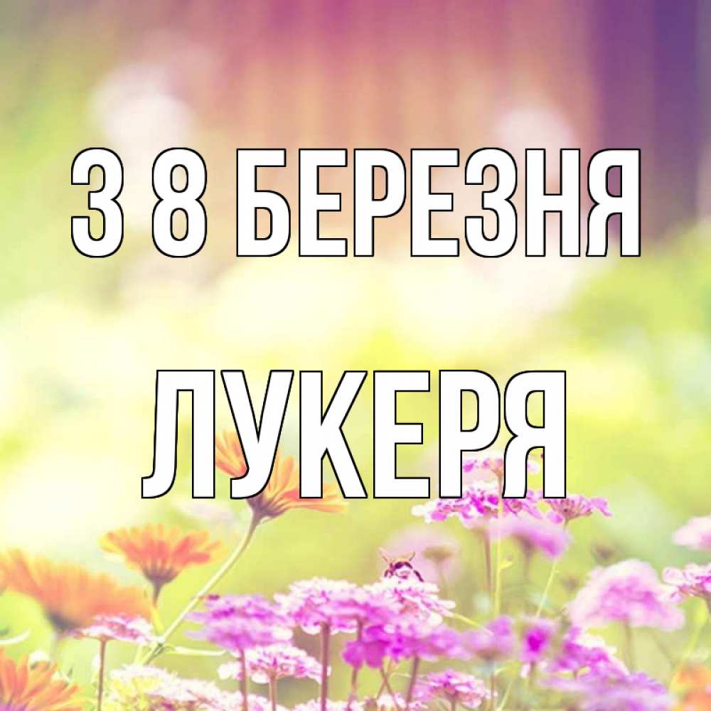 Открытка на каждый день з підписом, Лукеря З 8 БЕРЕЗНЯ цветы весна Прикольна листівка з побажанням онлайн скачати безкоштовно 