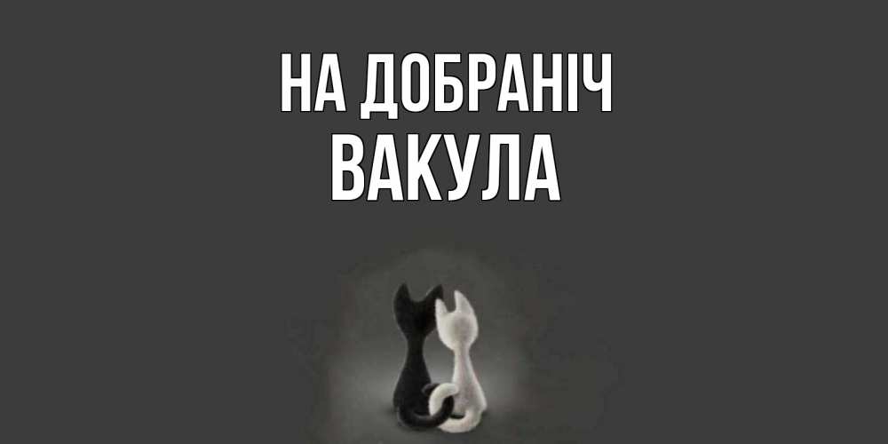 Открытка на каждый день з підписом, Вакула На добраніч коты Прикольна листівка з побажанням онлайн скачати безкоштовно 