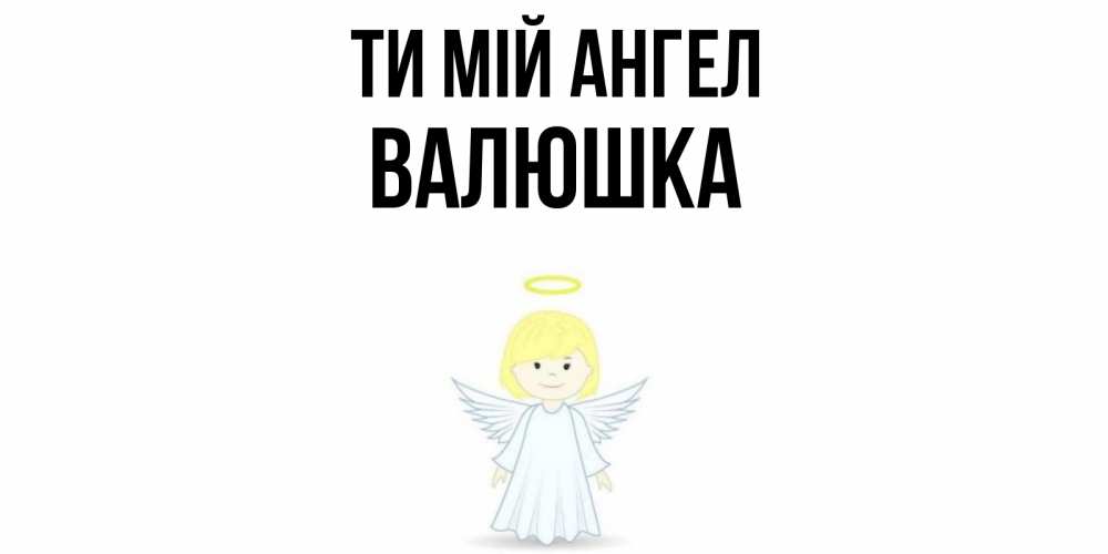 Открытка на каждый день з підписом, Валюшка Ти мій ангел ангел Прикольна листівка з побажанням онлайн скачати безкоштовно 