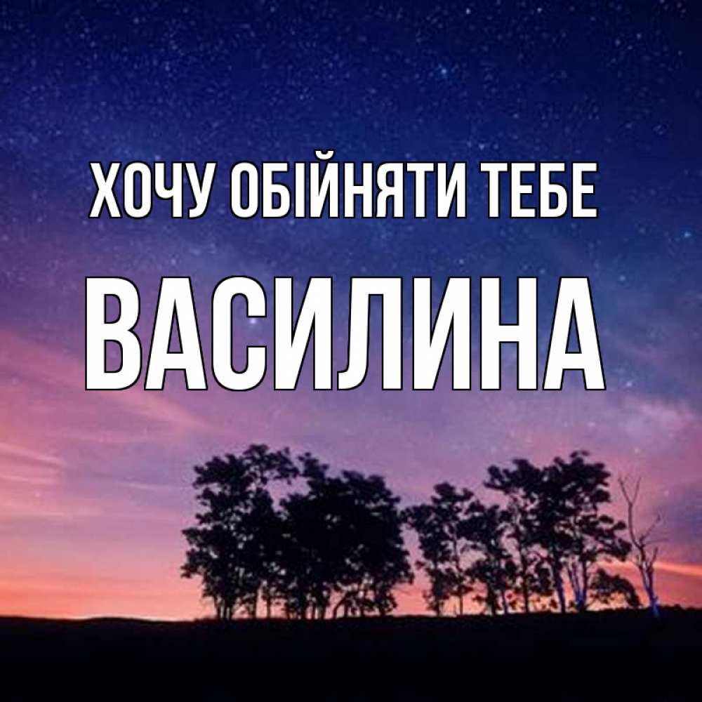 Открытка на каждый день з підписом, Василина Хочу обійняти тебе силуэты деревьев Прикольна листівка з побажанням онлайн скачати безкоштовно 