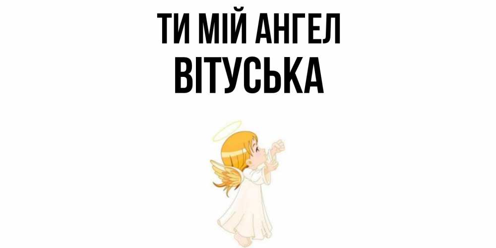 Открытка на каждый день з підписом, Вітуська Ти мій ангел ангел, девочка Прикольна листівка з побажанням онлайн скачати безкоштовно 