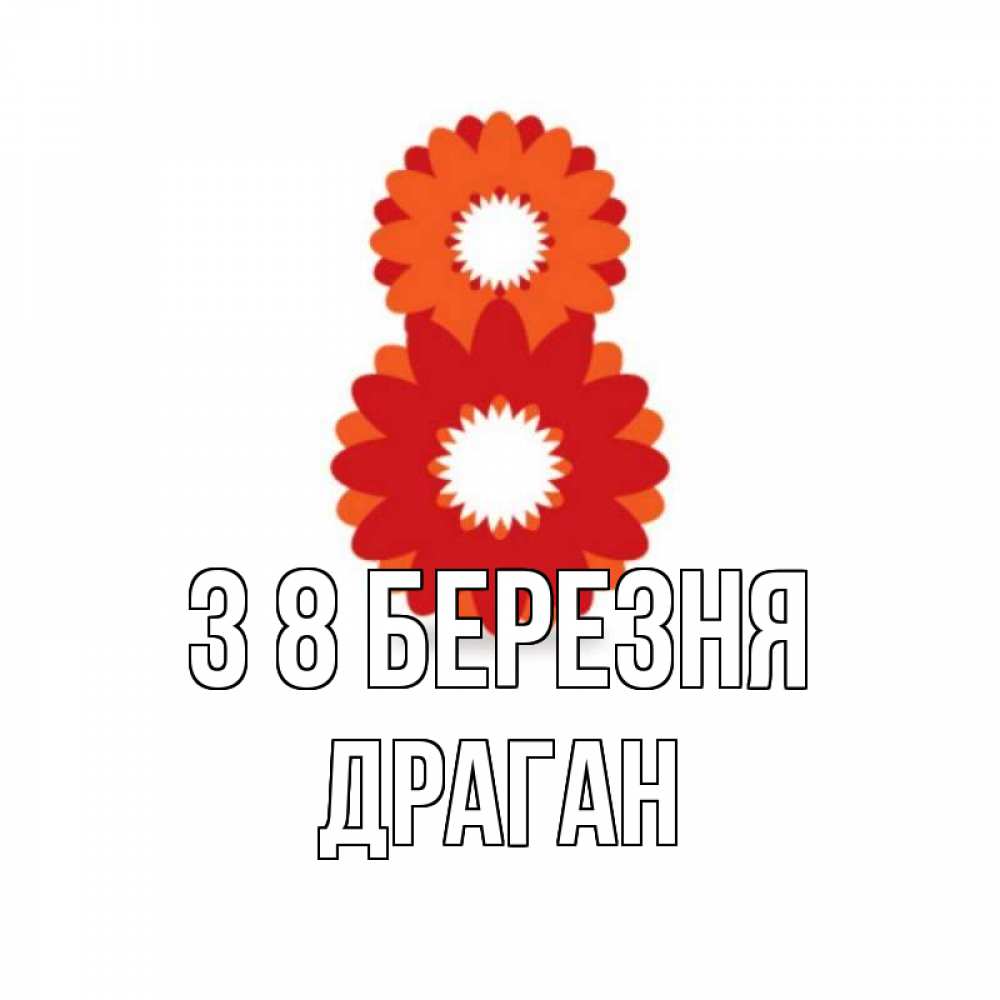 Открытка на каждый день з підписом, Драган З 8 БЕРЕЗНЯ восьмерка из лепестков Прикольна листівка з побажанням онлайн скачати безкоштовно 