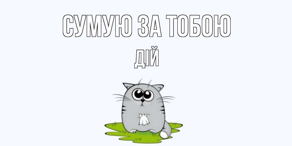 Открытка на каждый день з підписом, Дій Сумую за тобою открытки с котиками я по тебе скучаю с именем Прикольна листівка з побажанням онлайн скачати безкоштовно 