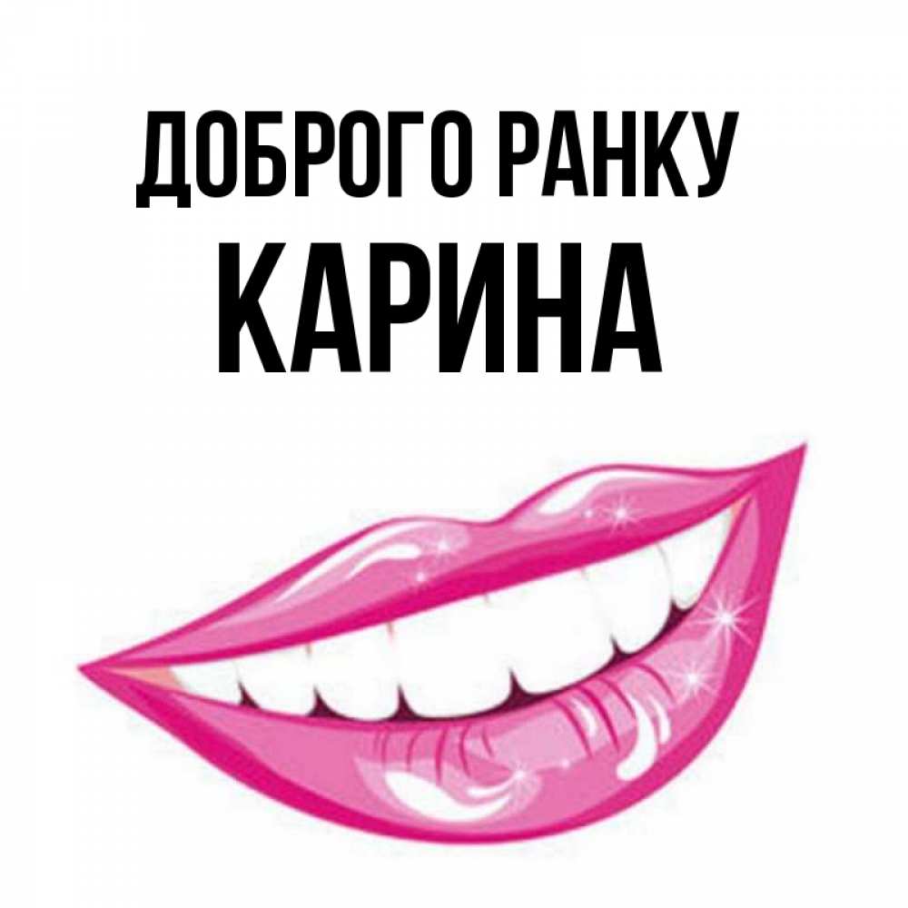 Открытка на каждый день з підписом, Карина Доброго ранку розовые губы и белые зубы Прикольна листівка з побажанням онлайн скачати безкоштовно 