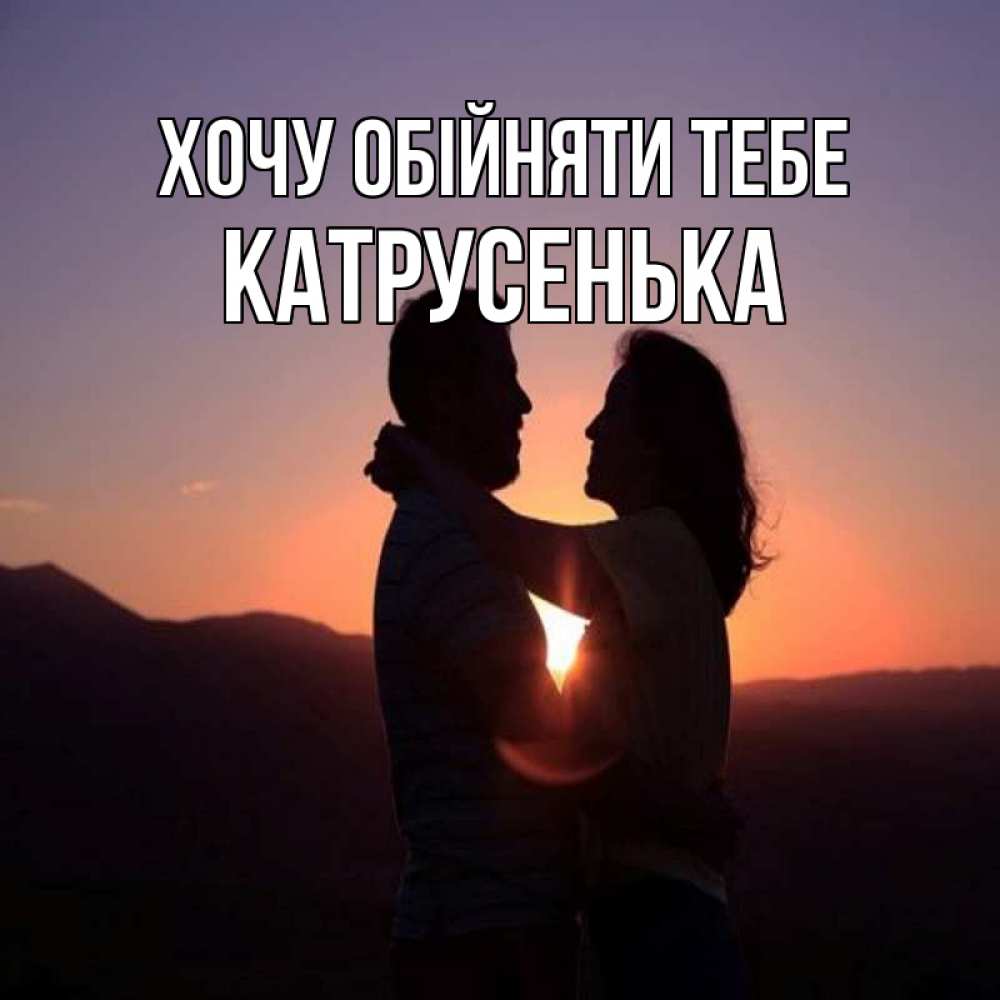 Открытка на каждый день з підписом, Катрусенька Хочу обійняти тебе для возлюбленных Прикольна листівка з побажанням онлайн скачати безкоштовно 
