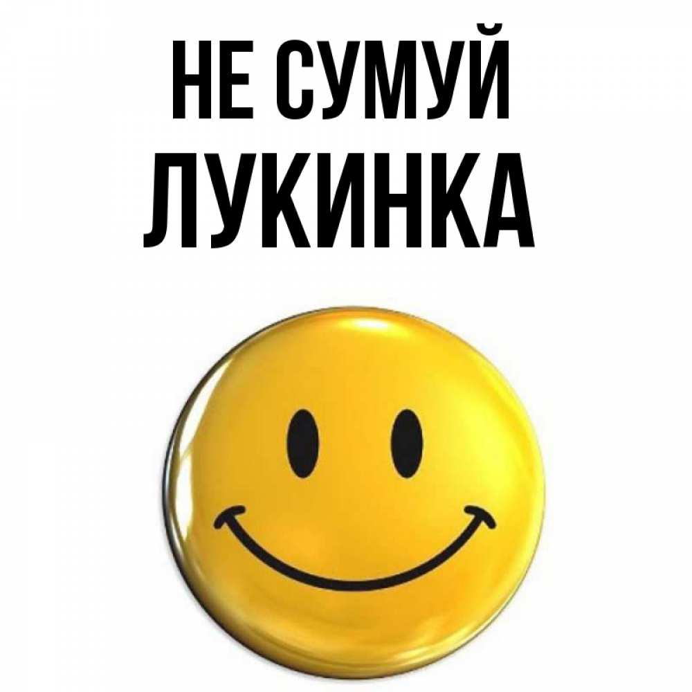 Открытка на каждый день з підписом, Лукинка Не сумуй триде смайл Прикольна листівка з побажанням онлайн скачати безкоштовно 
