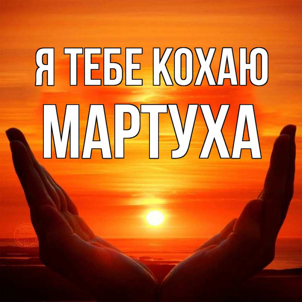 Открытка на каждый день з підписом, Мартуха Я тебе кохаю в руках Прикольна листівка з побажанням онлайн скачати безкоштовно 