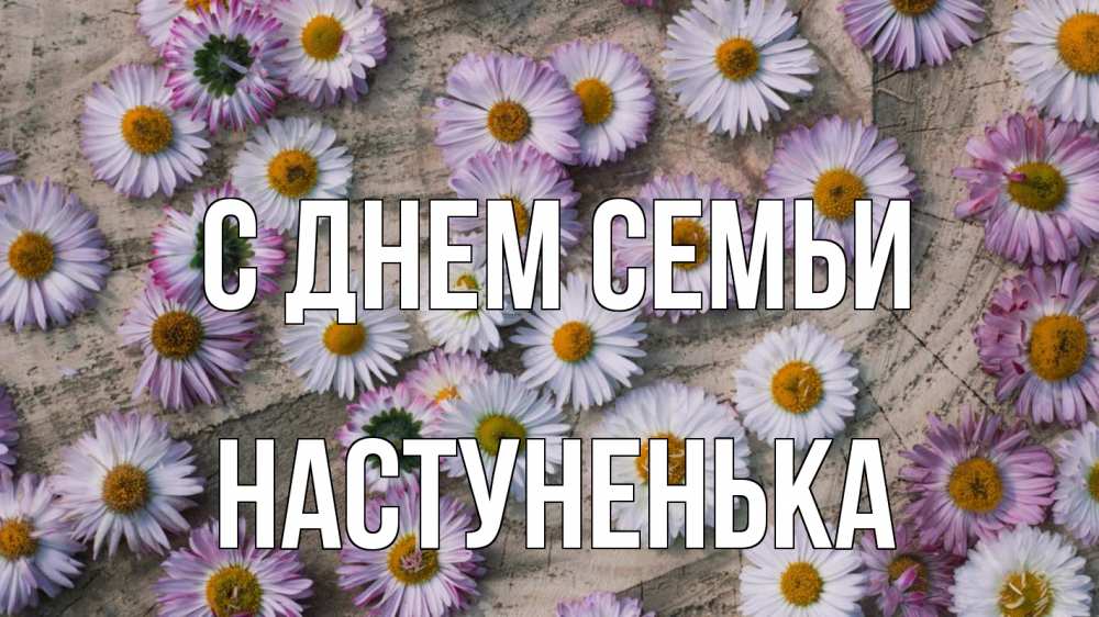Открытка на каждый день з підписом, Настуненька С днем семьи с днем семьи Прикольна листівка з побажанням онлайн скачати безкоштовно 