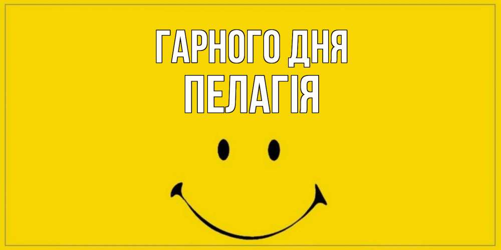 Открытка на каждый день з підписом, Пелагія Гарного дня улыбка Прикольна листівка з побажанням онлайн скачати безкоштовно 