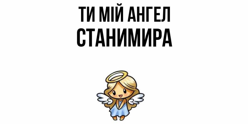Открытка на каждый день з підписом, Станимира Ти мій ангел ангел Прикольна листівка з побажанням онлайн скачати безкоштовно 