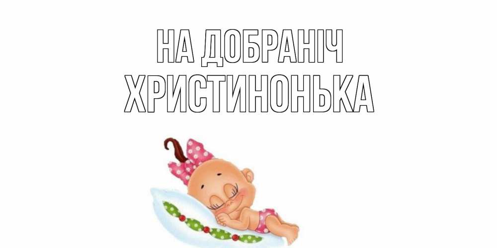 Открытка на каждый день з підписом, Христинонька На добраніч Подушка, младенец Прикольна листівка з побажанням онлайн скачати безкоштовно 