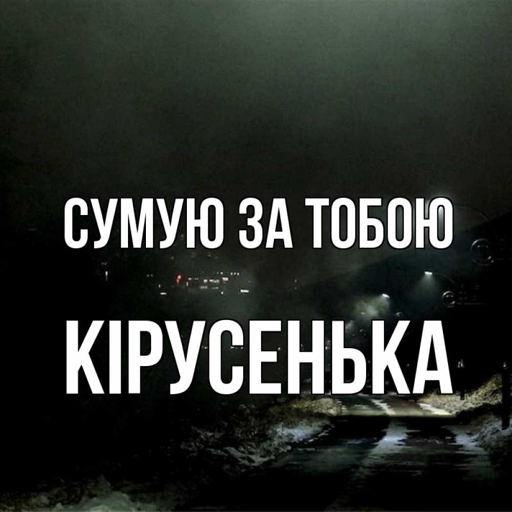 Открытка на каждый день з підписом, Кірусенька Сумую за тобою окраина города Прикольна листівка з побажанням онлайн скачати безкоштовно 