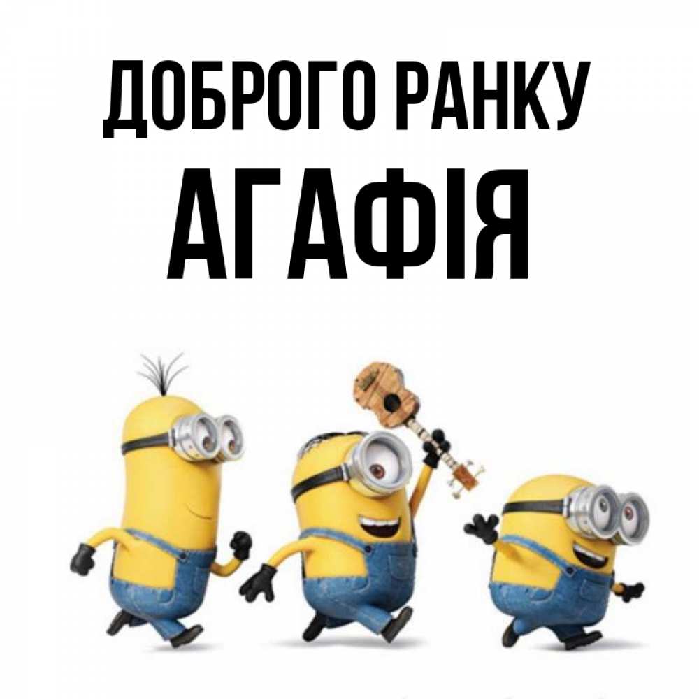 Открытка на каждый день з підписом, Агафія Доброго ранку миньоны и прекрасное утро Прикольна листівка з побажанням онлайн скачати безкоштовно 