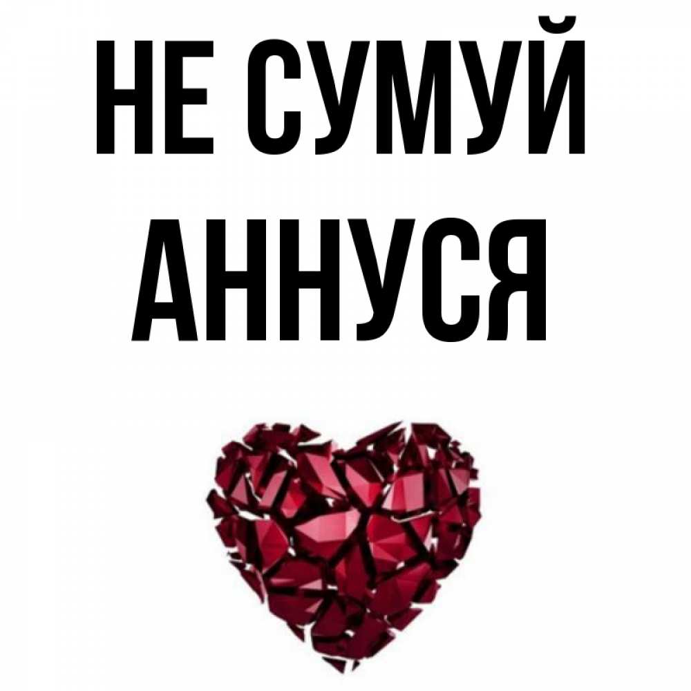 Открытка на каждый день з підписом, Аннуся Не сумуй рубиновое сердечко Прикольна листівка з побажанням онлайн скачати безкоштовно 