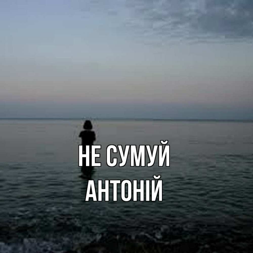 Открытка на каждый день з підписом, Антоній Не сумуй девушка Прикольна листівка з побажанням онлайн скачати безкоштовно 