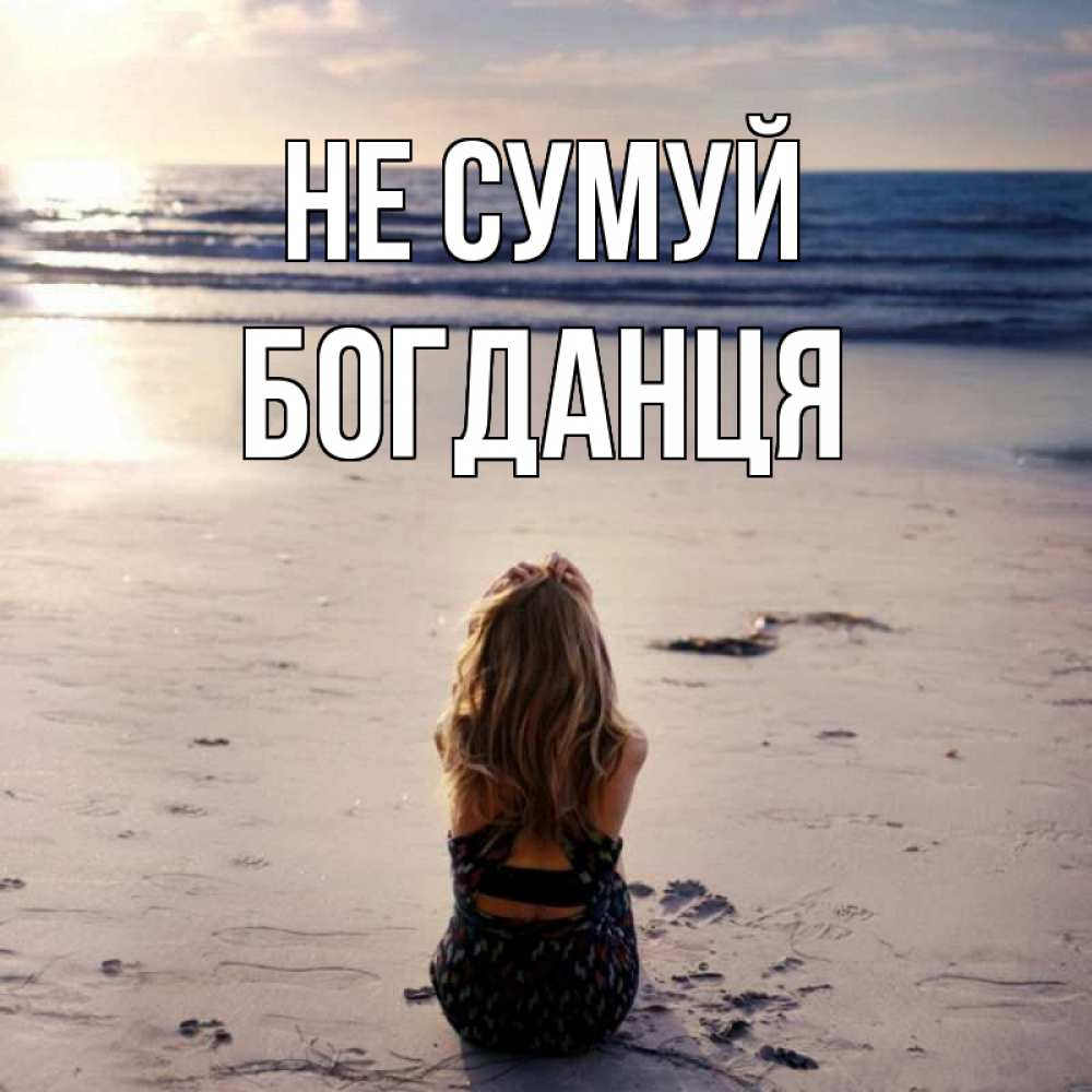 Открытка на каждый день з підписом, Богданця Не сумуй песочек Прикольна листівка з побажанням онлайн скачати безкоштовно 