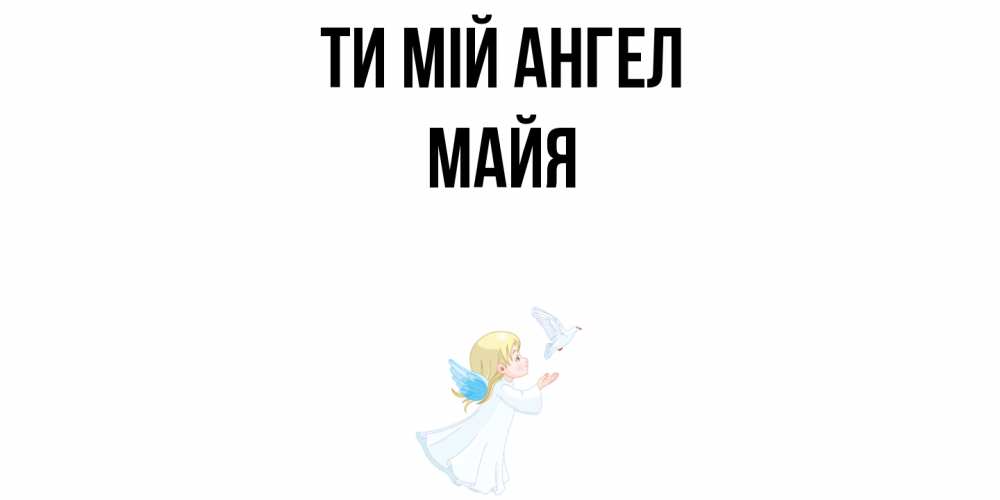 Открытка на каждый день з підписом, Майя Ти мій ангел ангел, голубь Прикольна листівка з побажанням онлайн скачати безкоштовно 