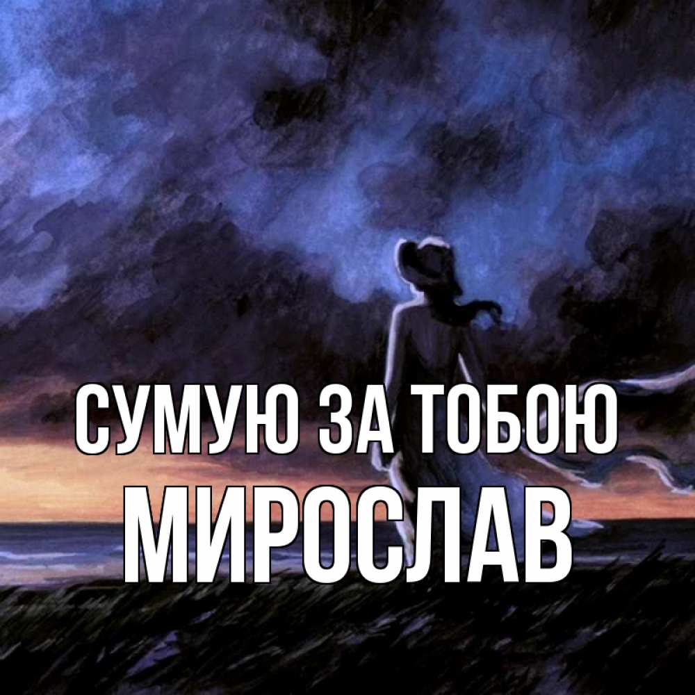 Открытка на каждый день з підписом, Мирослав Сумую за тобою тут 2 Прикольна листівка з побажанням онлайн скачати безкоштовно 