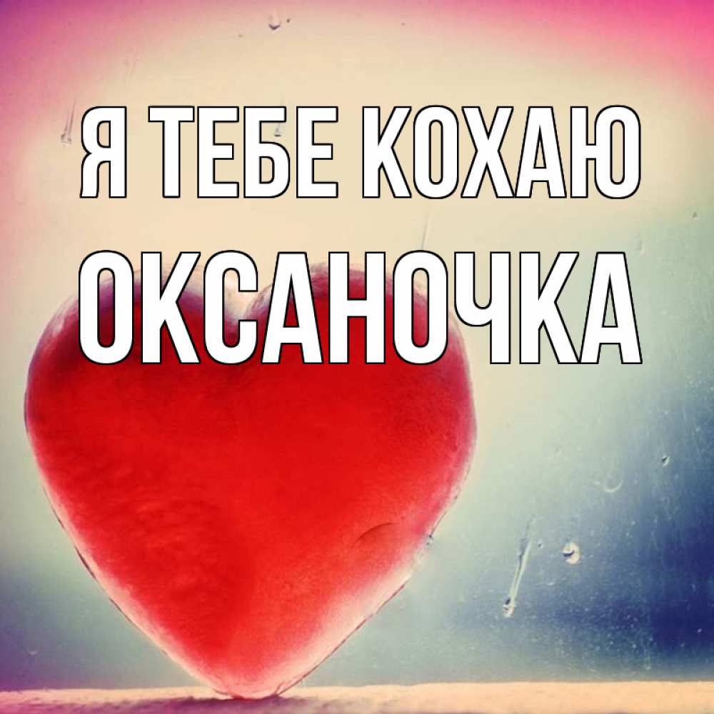 Открытка на каждый день з підписом, Оксаночка Я тебе кохаю красное сердечко Прикольна листівка з побажанням онлайн скачати безкоштовно 