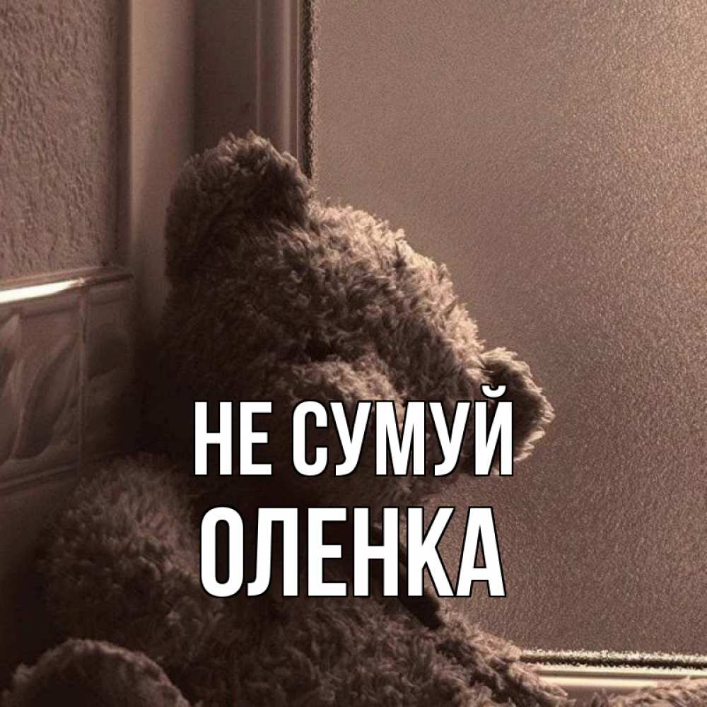 Открытка на каждый день з підписом, Оленка Не сумуй стекол рефленое Прикольна листівка з побажанням онлайн скачати безкоштовно 