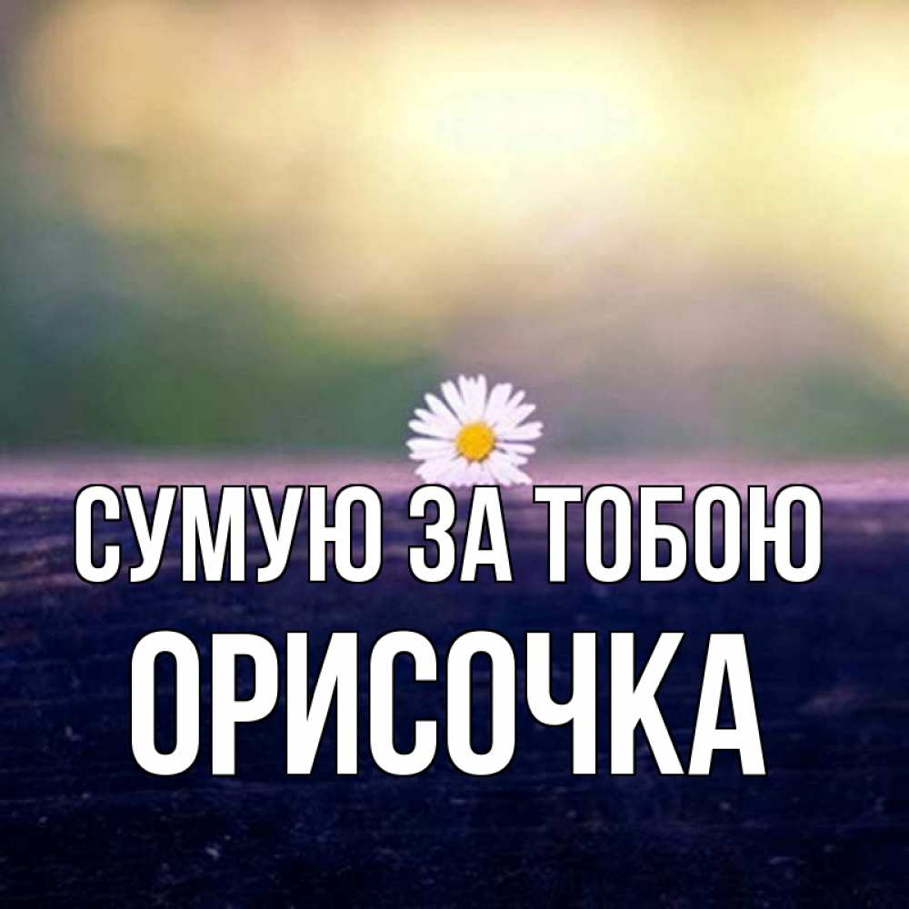 Открытка на каждый день з підписом, Орисочка Сумую за тобою приходи в гости Прикольна листівка з побажанням онлайн скачати безкоштовно 
