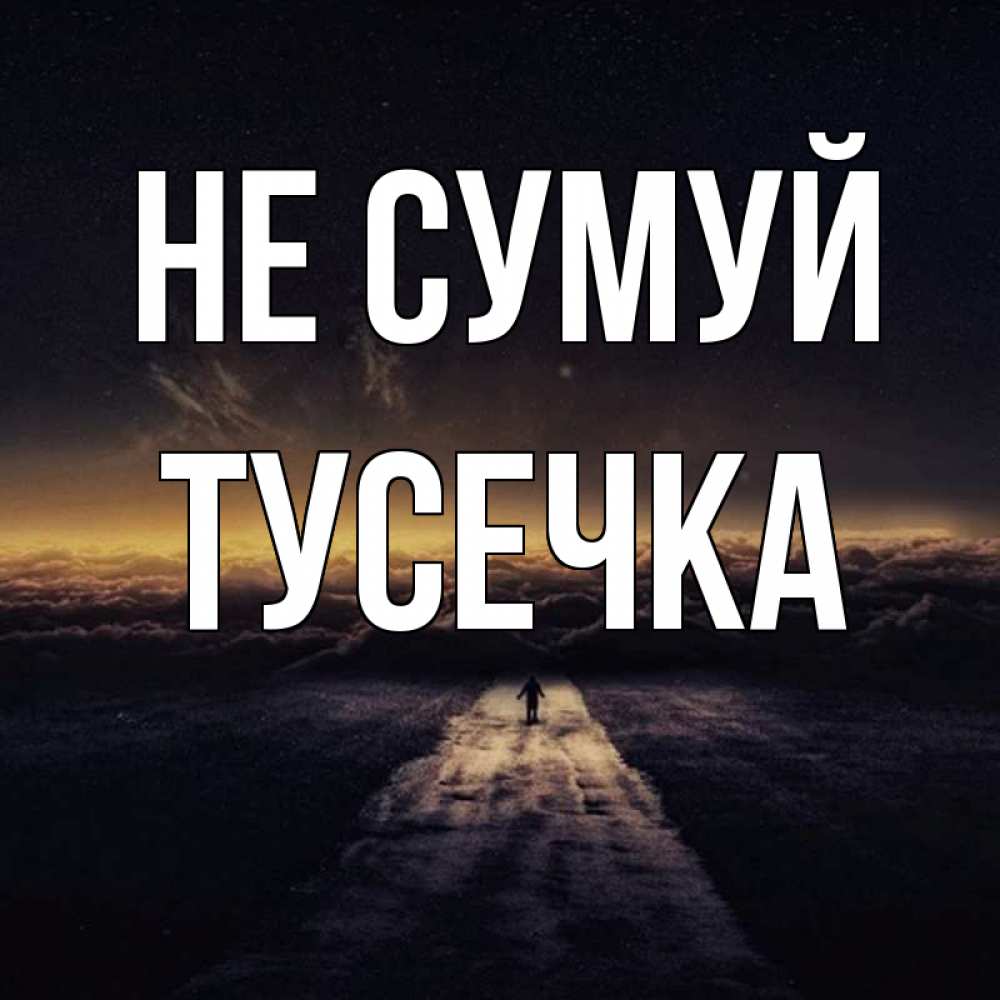 Открытка на каждый день з підписом, Тусечка Не сумуй дорога в никуда Прикольна листівка з побажанням онлайн скачати безкоштовно 