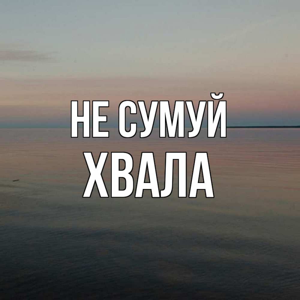 Открытка на каждый день з підписом, Хвала Не сумуй водная гладь Прикольна листівка з побажанням онлайн скачати безкоштовно 
