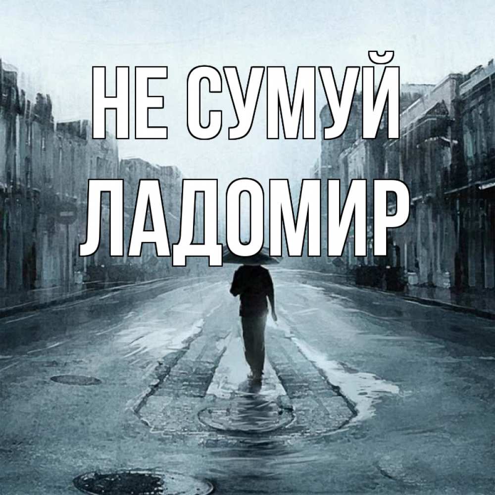 Открытка на каждый день з підписом, Ладомир Не сумуй опустевшая улица Прикольна листівка з побажанням онлайн скачати безкоштовно 