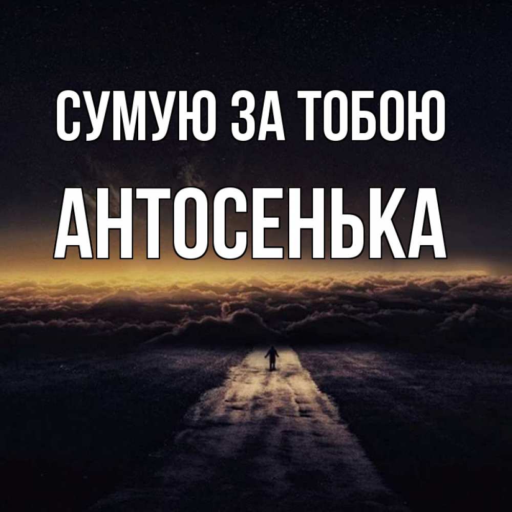 Открытка на каждый день з підписом, Антосенька Сумую за тобою идем Прикольна листівка з побажанням онлайн скачати безкоштовно 