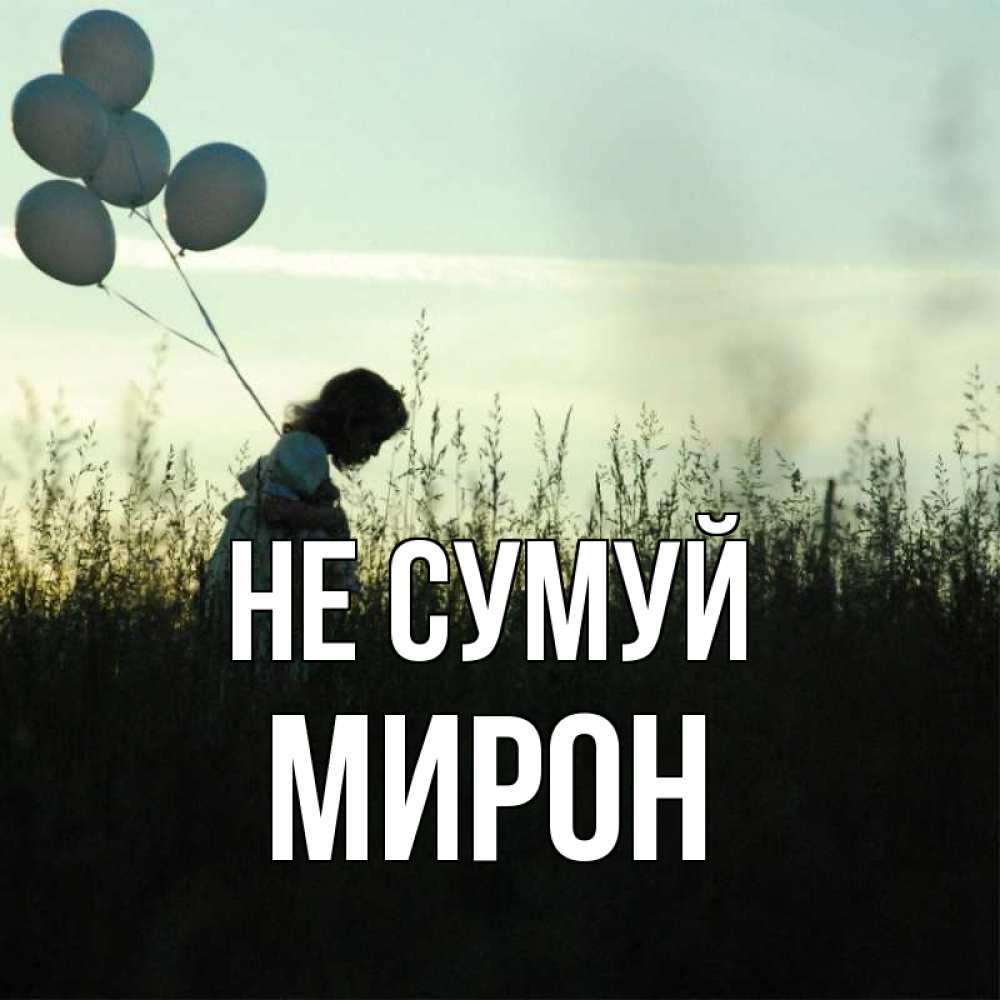 Открытка на каждый день з підписом, Мирон Не сумуй ребенок Прикольна листівка з побажанням онлайн скачати безкоштовно 