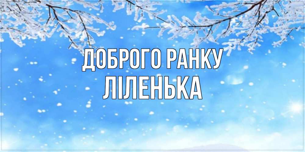 Открытка на каждый день з підписом, Ліленька Доброго ранку снег изморозь и зима Прикольна листівка з побажанням онлайн скачати безкоштовно 