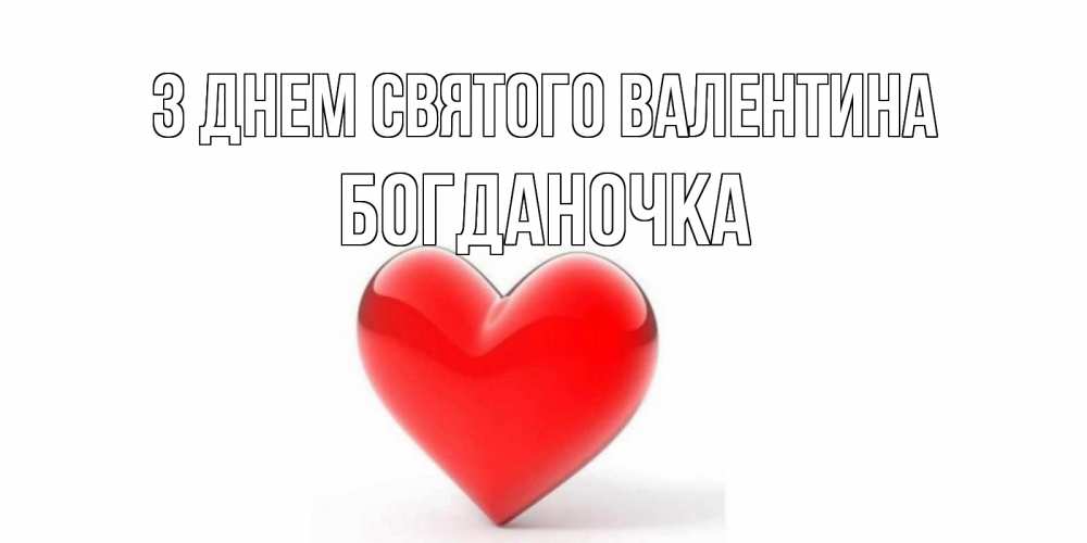 Открытка на каждый день з підписом, Богданочка З Днем Святого Валентина сердечко на 14 февраля Прикольна листівка з побажанням онлайн скачати безкоштовно 