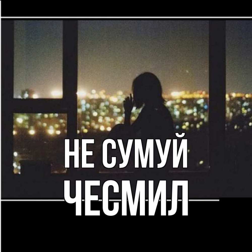 Открытка на каждый день з підписом, Чесмил Не сумуй смотрит на ночной город Прикольна листівка з побажанням онлайн скачати безкоштовно 