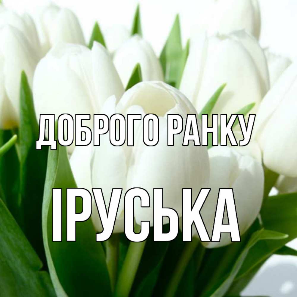 Открытка на каждый день з підписом, Іруська Доброго ранку открытки на каждый день по именам Прикольна листівка з побажанням онлайн скачати безкоштовно 