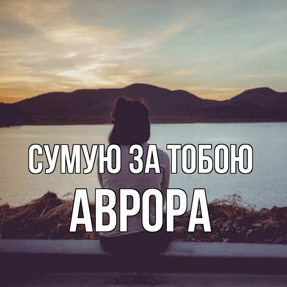 Открытка на каждый день з підписом, Аврора Сумую за тобою я уже соскучилась Прикольна листівка з побажанням онлайн скачати безкоштовно 
