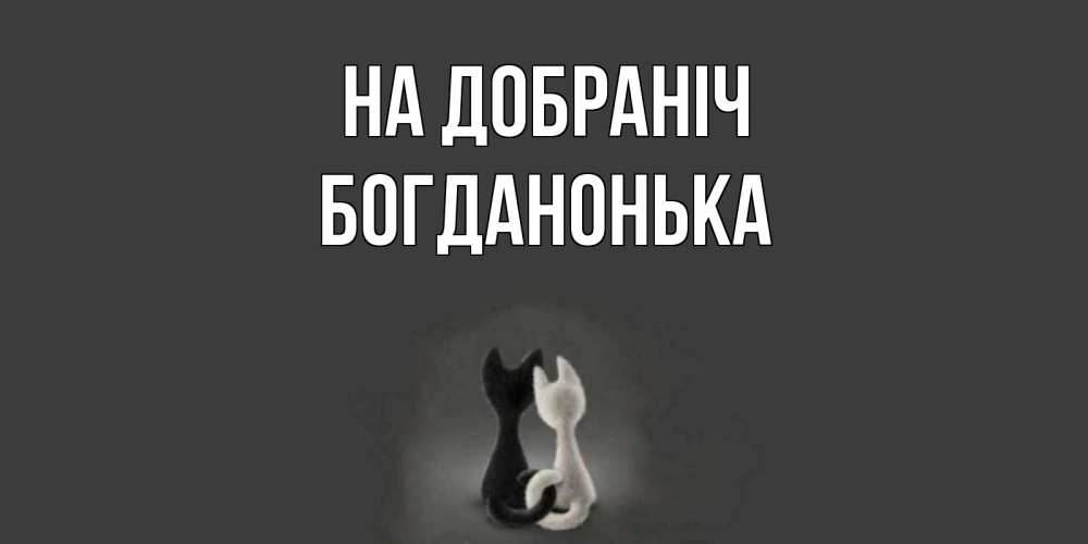 Открытка на каждый день з підписом, Богданонька На добраніч коты Прикольна листівка з побажанням онлайн скачати безкоштовно 