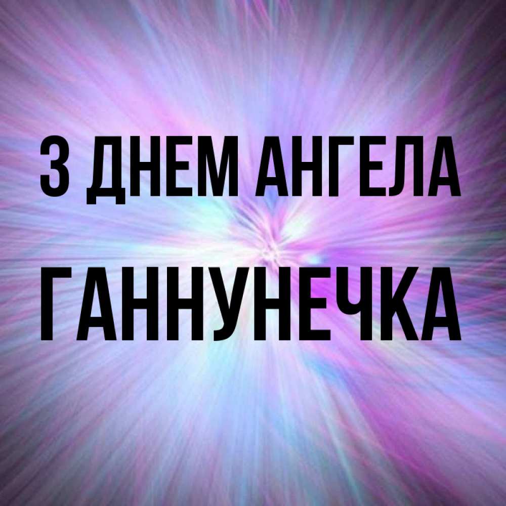 Открытка на каждый день з підписом, Ганнунечка З Днем ангела ангельский свет Прикольна листівка з побажанням онлайн скачати безкоштовно 