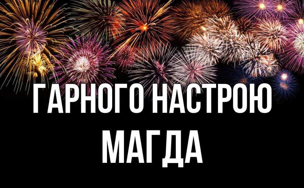 Открытка на каждый день з підписом, Магда Гарного настрою Фейрверг 1 Прикольна листівка з побажанням онлайн скачати безкоштовно 
