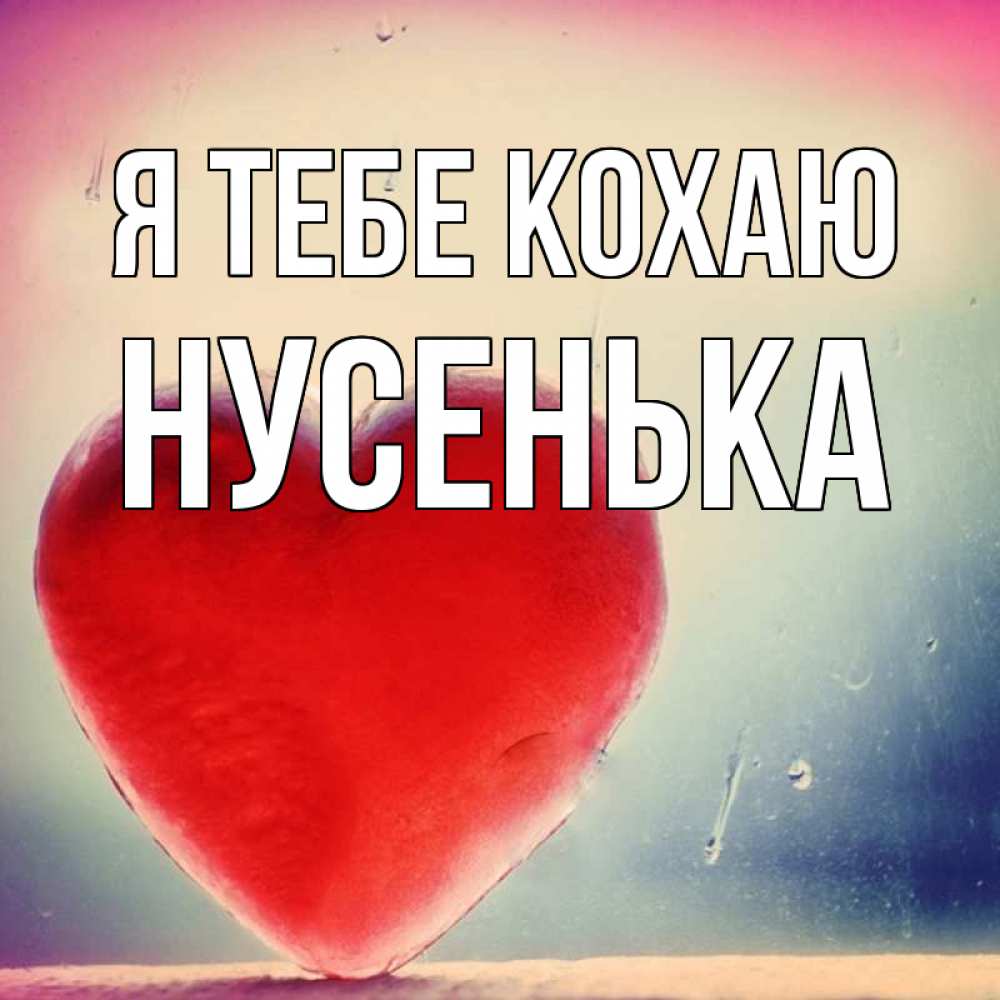 Открытка на каждый день з підписом, Нусенька Я тебе кохаю красное сердечко Прикольна листівка з побажанням онлайн скачати безкоштовно 