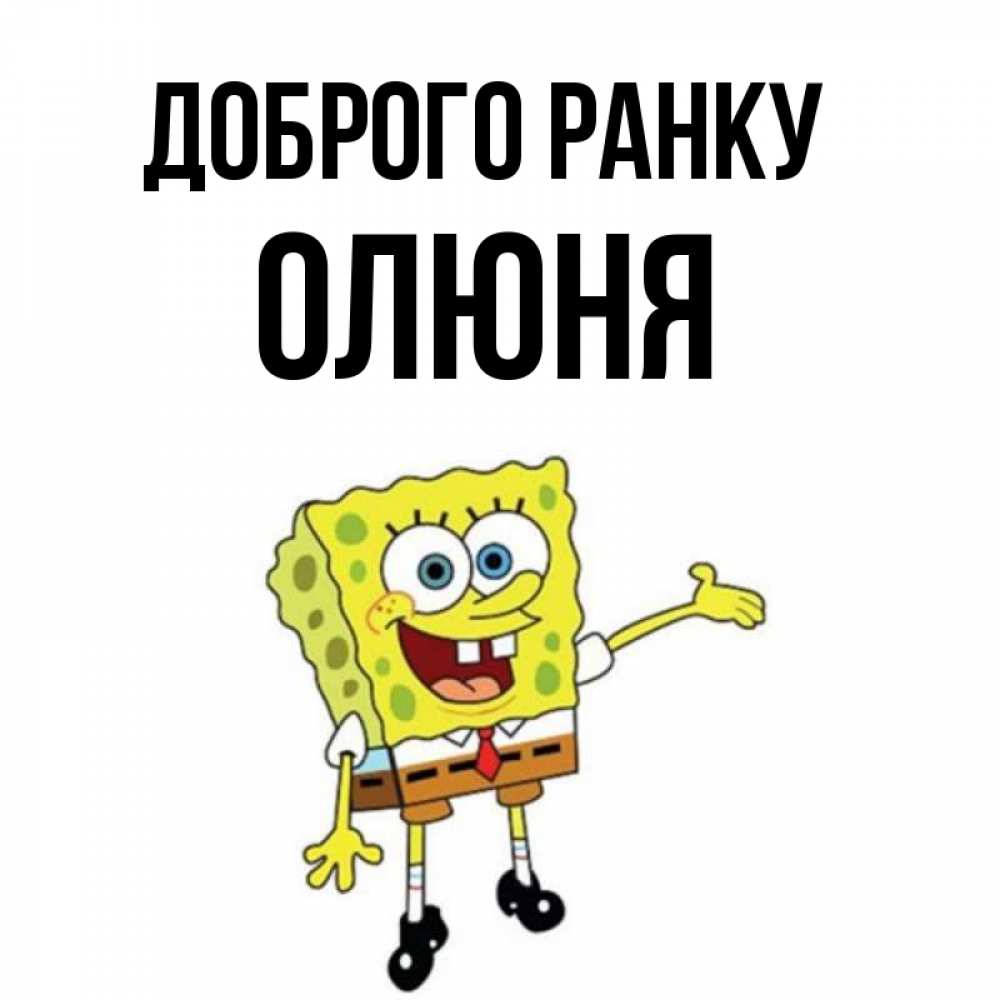Открытка на каждый день з підписом, Олюня Доброго ранку губка боб улыбается Прикольна листівка з побажанням онлайн скачати безкоштовно 