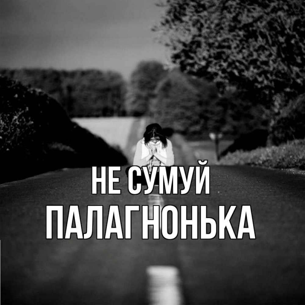 Открытка на каждый день з підписом, Палагнонька Не сумуй девушка сидит на асфальте Прикольна листівка з побажанням онлайн скачати безкоштовно 